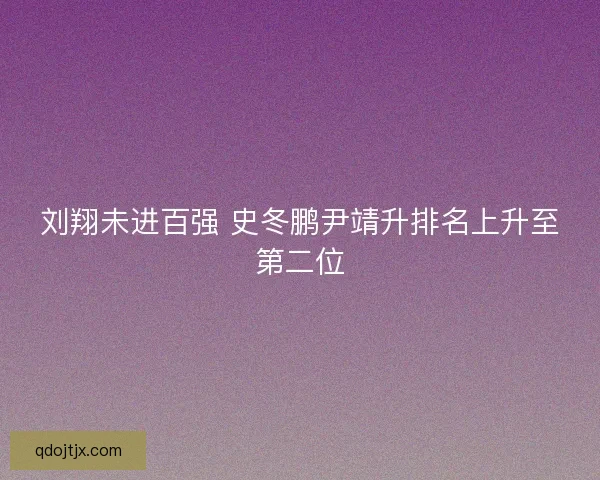 刘翔未进百强 史冬鹏尹靖升排名上升至第二位