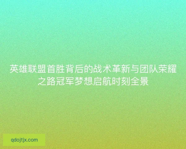 英雄联盟首胜背后的战术革新与团队荣耀之路冠军梦想启航时刻全景