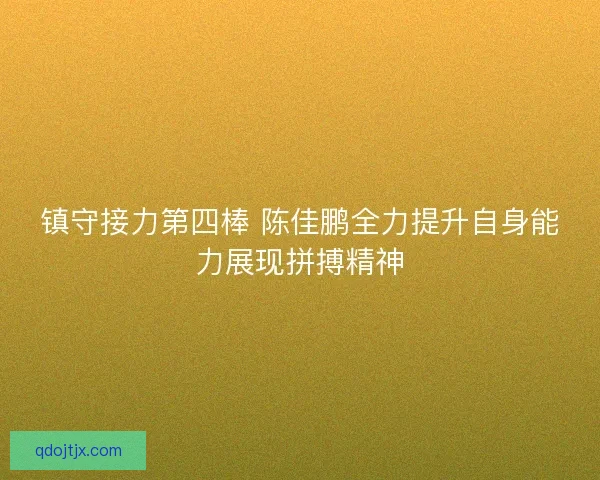 镇守接力第四棒 陈佳鹏全力提升自身能力展现拼搏精神
