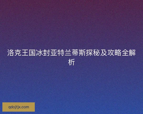 洛克王国冰封亚特兰蒂斯探秘及攻略全解析