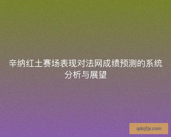 辛纳红土赛场表现对法网成绩预测的系统分析与展望