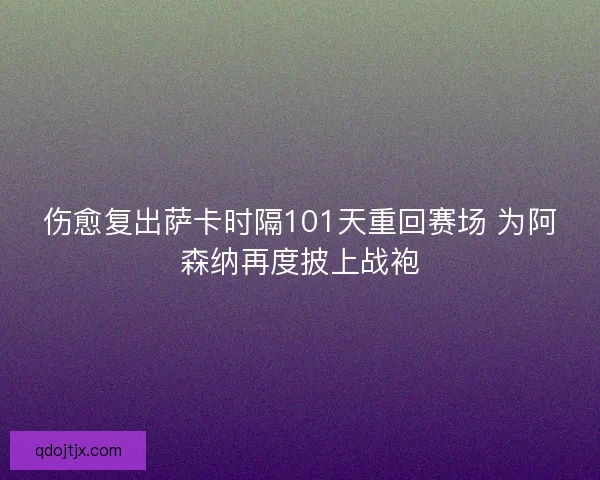 伤愈复出萨卡时隔101天重回赛场 为阿森纳再度披上战袍